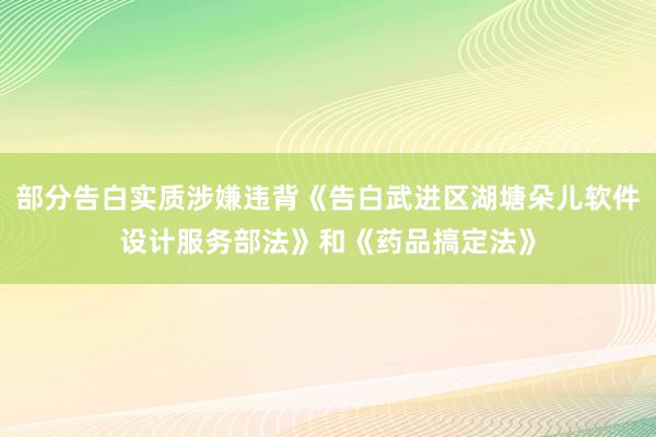 部分告白实质涉嫌违背《告白武进区湖塘朵儿软件设计服务部法》和《药品搞定法》
